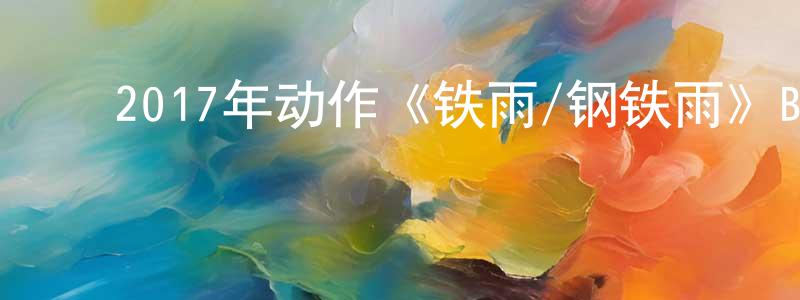 陈绍安的动漫综艺大全,2017年动作《铁雨/钢铁雨》BD韩语中字迅雷下载_电影天堂